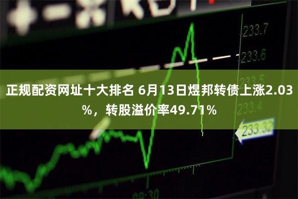 正规配资网址十大排名 6月13日煜邦转债上涨2.03%，转股溢价率49.71%