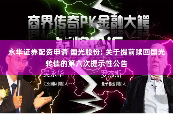 永华证券配资申请 国光股份: 关于提前赎回国光转债的第六次提示性公告