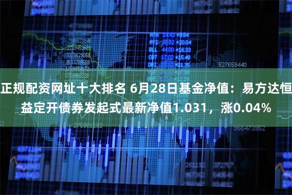 正规配资网址十大排名 6月28日基金净值：易方达恒益定开债券发起式最新净值1.031，涨0.04%