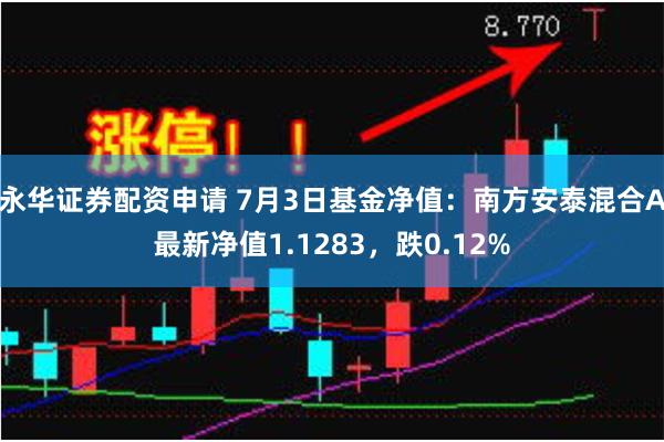 永华证券配资申请 7月3日基金净值：南方安泰混合A最新净值1.1283，跌0.12%