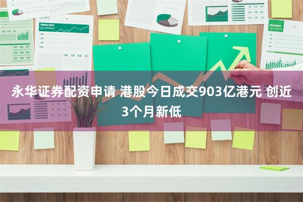 永华证券配资申请 港股今日成交903亿港元 创近3个月新低