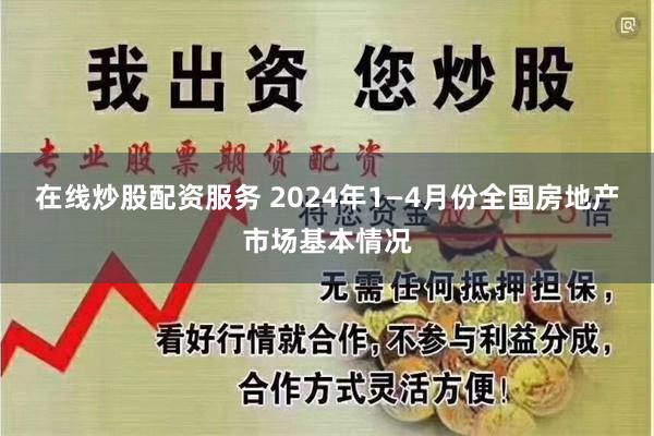 在线炒股配资服务 2024年1—4月份全国房地产市场基本情况