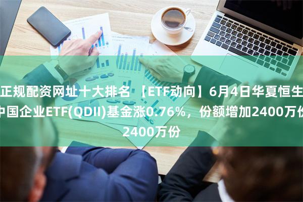 正规配资网址十大排名 【ETF动向】6月4日华夏恒生中国企业ETF(QDII)基金涨0.76%，份额增加2400万份