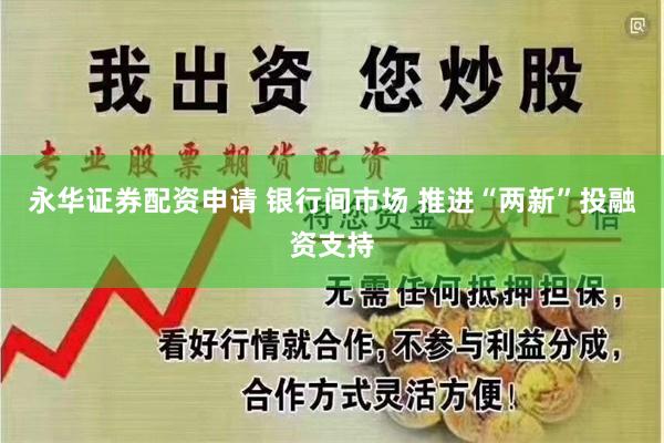 永华证券配资申请 银行间市场 推进“两新”投融资支持