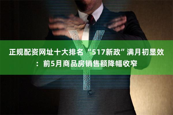 正规配资网址十大排名 “517新政”满月初显效：前5月商品房销售额降幅收窄