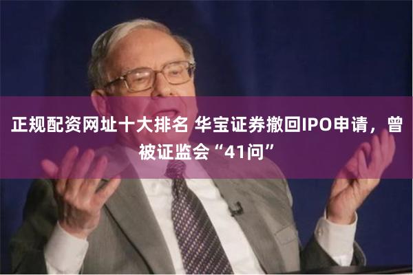 正规配资网址十大排名 华宝证券撤回IPO申请，曾被证监会“41问”