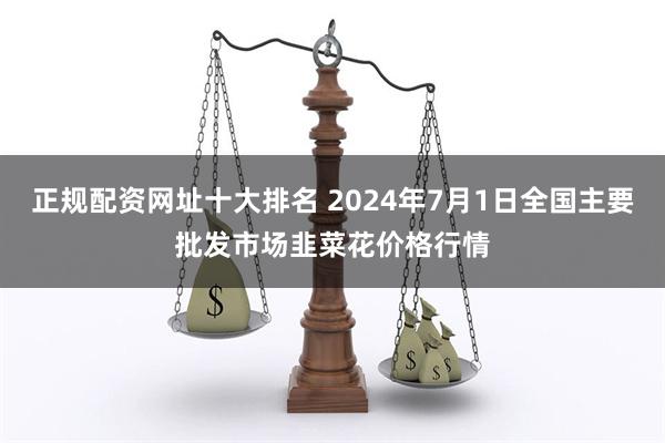 正规配资网址十大排名 2024年7月1日全国主要批发市场韭菜花价格行情