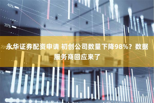 永华证券配资申请 初创公司数量下降98%？数据服务商回应来了